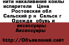 нити накаливания коилы испарители › Цена ­ 200 - Ростовская обл., Сальский р-н, Сальск г. Одежда, обувь и аксессуары » Аксессуары   